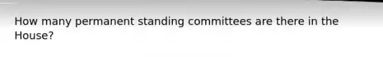 How many permanent standing committees are there in the House?