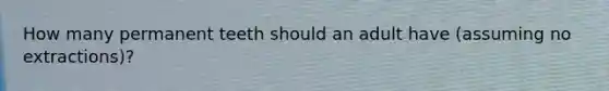 How many permanent teeth should an adult have (assuming no extractions)?