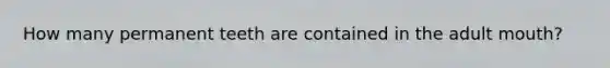 How many permanent teeth are contained in the adult mouth?