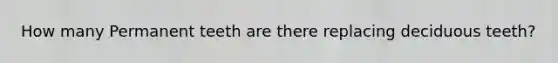 How many Permanent teeth are there replacing deciduous teeth?