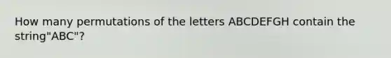 How many permutations of the letters ABCDEFGH contain the string"ABC"?