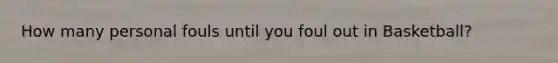 How many personal fouls until you foul out in Basketball?