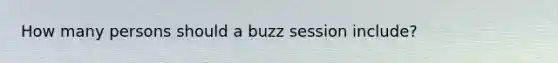 How many persons should a buzz session include?