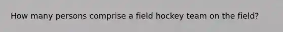 How many persons comprise a field hockey team on the field?