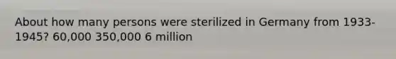 About how many persons were sterilized in Germany from 1933-1945? 60,000 350,000 6 million