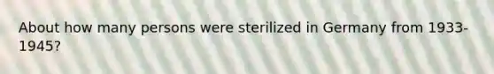 About how many persons were sterilized in Germany from 1933-1945?