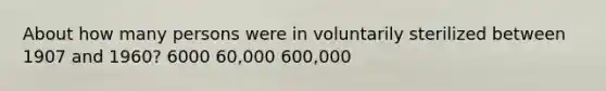 About how many persons were in voluntarily sterilized between 1907 and 1960? 6000 60,000 600,000