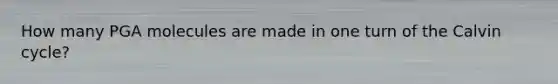 How many PGA molecules are made in one turn of the Calvin cycle?