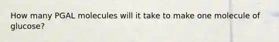 How many PGAL molecules will it take to make one molecule of glucose?