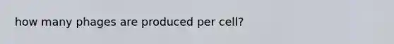 how many phages are produced per cell?