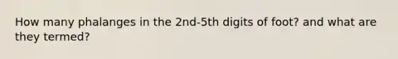 How many phalanges in the 2nd-5th digits of foot? and what are they termed?