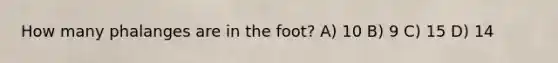 How many phalanges are in the foot? A) 10 B) 9 C) 15 D) 14