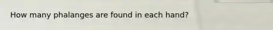 How many phalanges are found in each hand?