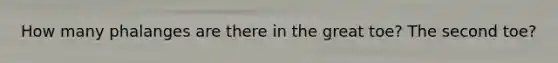 How many phalanges are there in the great toe? The second toe?