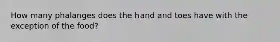 How many phalanges does the hand and toes have with the exception of the food?