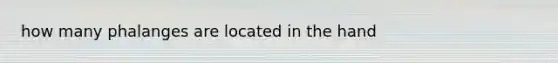 how many phalanges are located in the hand
