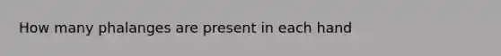 How many phalanges are present in each hand