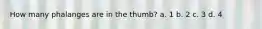 How many phalanges are in the thumb? a. 1 b. 2 c. 3 d. 4