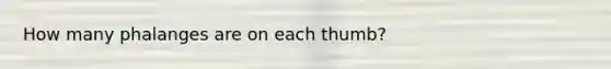 How many phalanges are on each thumb?