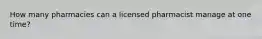 How many pharmacies can a licensed pharmacist manage at one time?