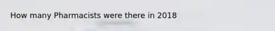 How many Pharmacists were there in 2018