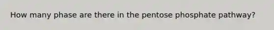 How many phase are there in the pentose phosphate pathway?