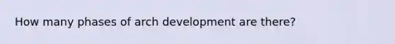 How many phases of arch development are there?