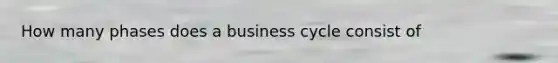 How many phases does a business cycle consist of