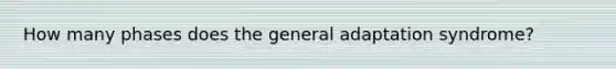 How many phases does the general adaptation syndrome?