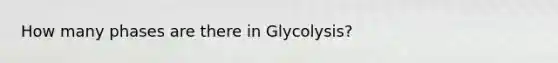 How many phases are there in Glycolysis?