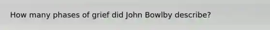 How many phases of grief did John Bowlby describe?