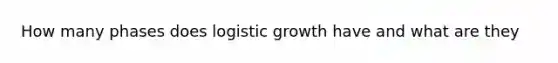 How many phases does logistic growth have and what are they