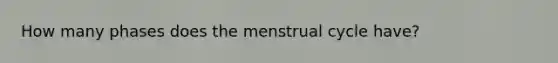 How many phases does the menstrual cycle have?