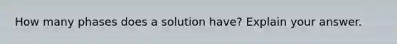 How many phases does a solution have? Explain your answer.