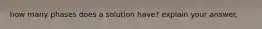 how many phases does a solution have? explain your answer.