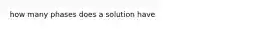 how many phases does a solution have