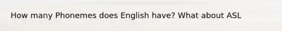 How many Phonemes does English have? What about ASL