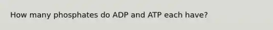 How many phosphates do ADP and ATP each have?