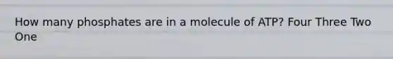 How many phosphates are in a molecule of ATP? Four Three Two One