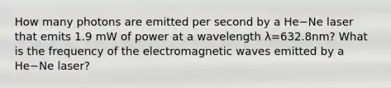 How many photons are emitted per second by a He−Ne laser that emits 1.9 mW of power at a wavelength λ=632.8nm? What is the frequency of the electromagnetic waves emitted by a He−Ne laser?