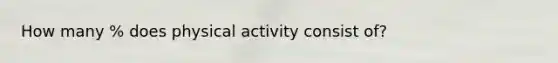 How many % does physical activity consist of?