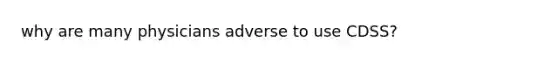 why are many physicians adverse to use CDSS?