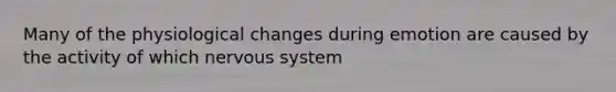 Many of the physiological changes during emotion are caused by the activity of which nervous system