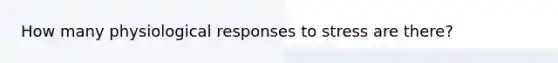 How many physiological responses to stress are there?