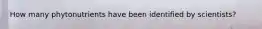 How many phytonutrients have been identified by scientists?