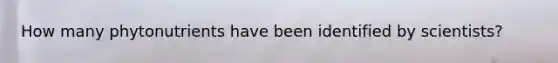 How many phytonutrients have been identified by scientists?