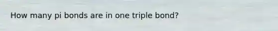 How many pi bonds are in one triple bond?