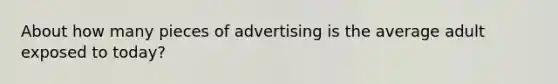 About how many pieces of advertising is the average adult exposed to today?