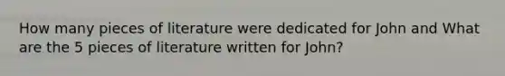 How many pieces of literature were dedicated for John and What are the 5 pieces of literature written for John?