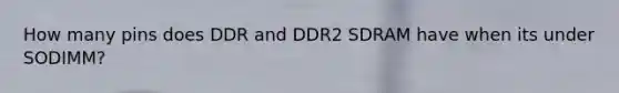 How many pins does DDR and DDR2 SDRAM have when its under SODIMM?